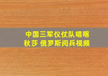 中国三军仪仗队唱喀秋莎 俄罗斯阅兵视频